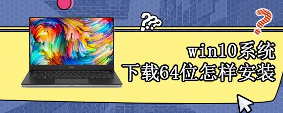 win10系统下载64位怎样安装