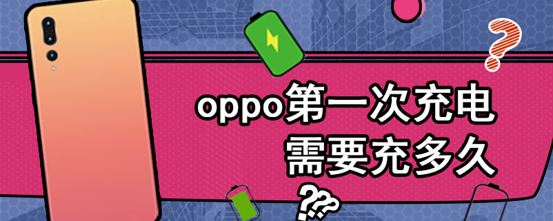 oppo第一次充电需要充多久