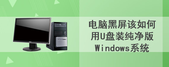 电脑黑屏该如何用U盘装纯净版Windows系统