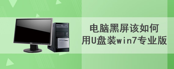 电脑黑屏该如何用U盘装win7专业版