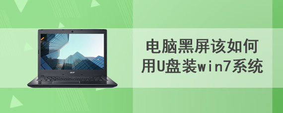 电脑黑屏该如何用U盘装win7系统