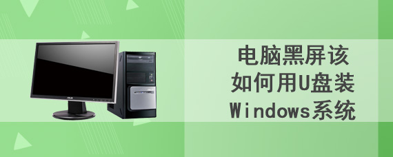 电脑黑屏该如何用U盘装Windows系统
