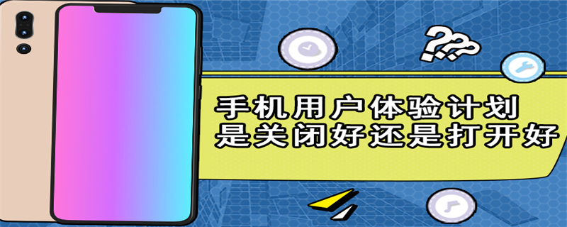 手机用户体验计划是关闭好还是打开好