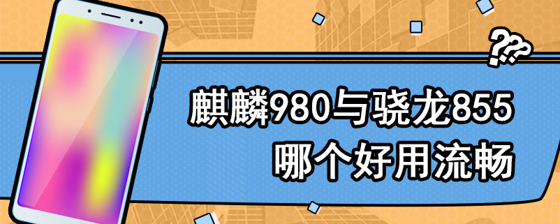 麒麟980与骁龙855哪个好用流畅