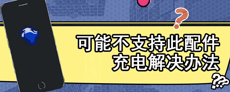 可能不支持此配件充电解决办法