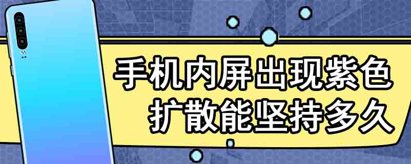 手机内屏出现紫色扩散能坚持多久