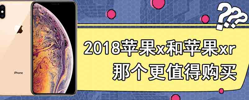 2018苹果x和苹果xr哪个更值得购买