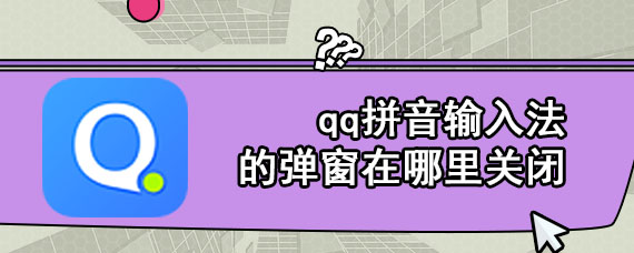 qq拼音输入法的弹窗在哪里关闭