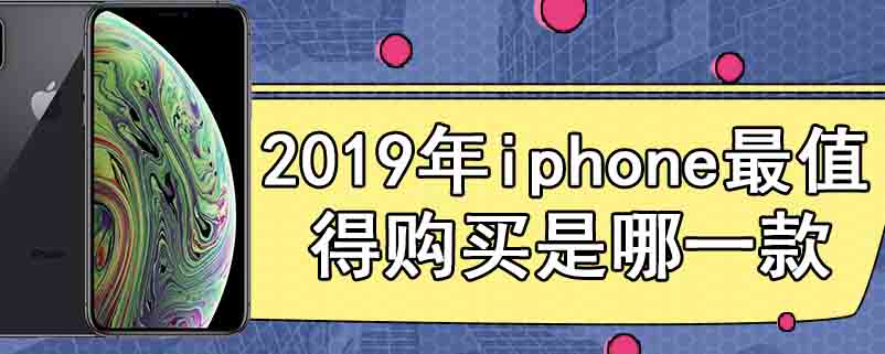 2019年iphone最值得购买是哪一款
