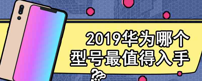 2019华为哪个型号最值得入手