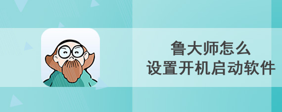 鲁大师怎么设置开机启动软件