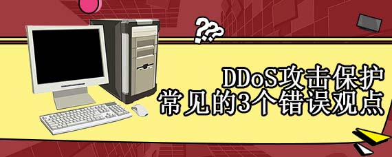 DDoS攻击保护常见的3个错误观点