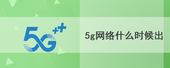 5g网络什么时候出