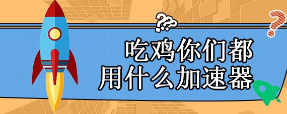 吃鸡你们都用什么加速器