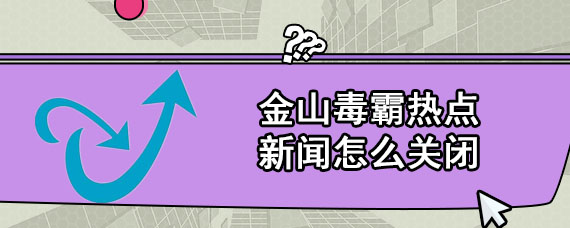 金山毒霸热点新闻怎么关闭