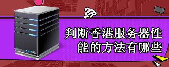 判断香港服务器性能的方法有哪些