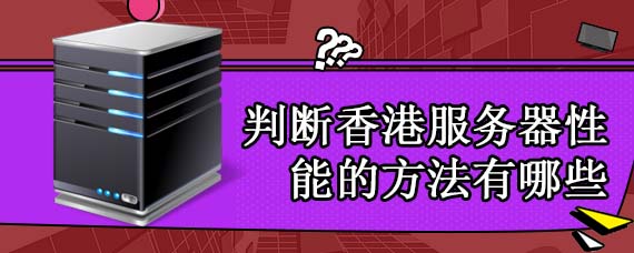 判断香港服务器性能的方法有哪些