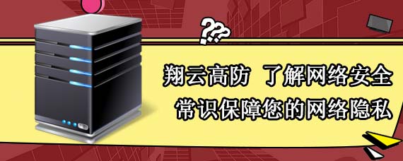 翔云高防 了解网络安全常识保障您的网络隐私