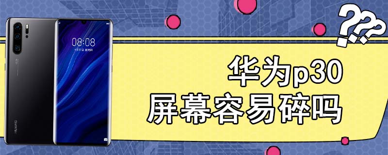 华为p30屏幕容易碎吗