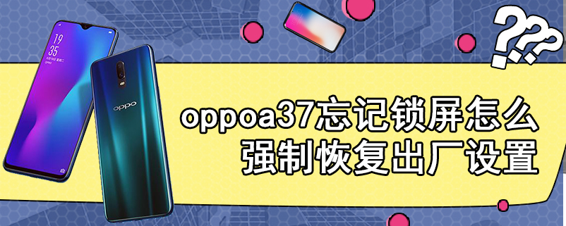 oppoa37忘记锁屏怎么强制恢复出厂设置