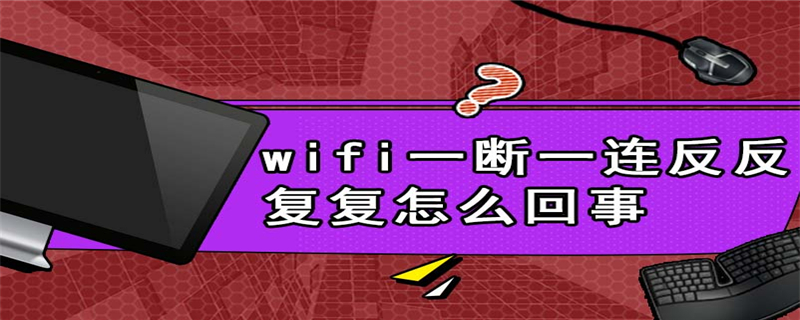 wifi一断一连反反复复怎么回事