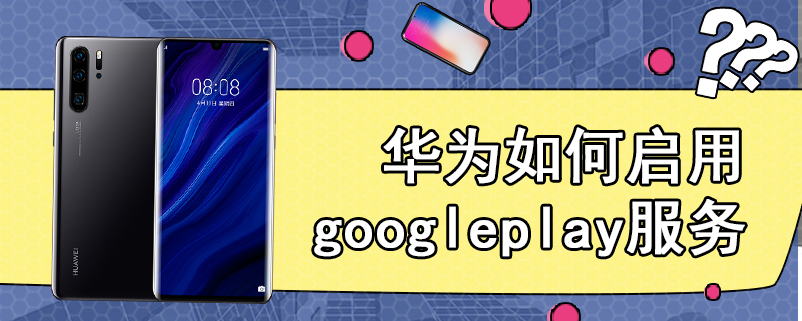 华为如何启用googleplay服务