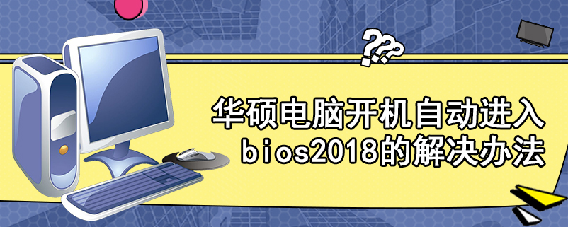 华硕电脑开机自动进入bios2018的解决办法