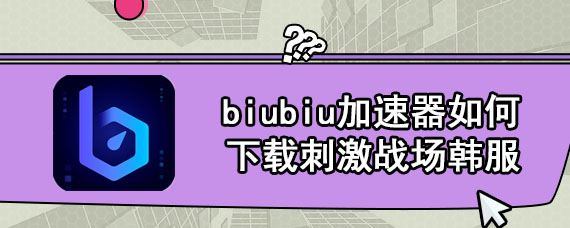 biubiu加速器如何下载刺激战场韩服