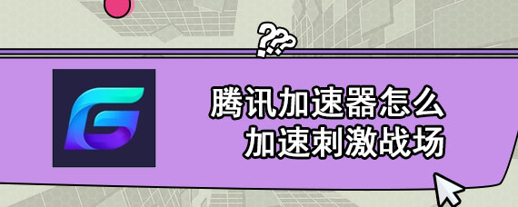 腾讯加速器怎么加速刺激战场