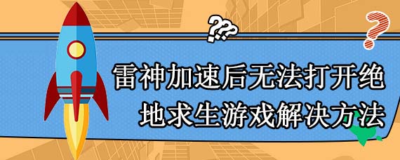 雷神加速后无法打开绝地求生游戏解决方法