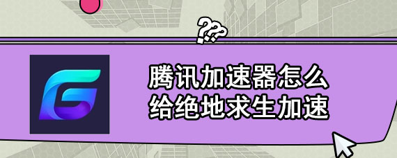 腾讯加速器怎么给绝地求生加速