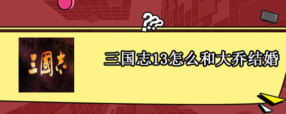 三国志13怎么和大乔结婚