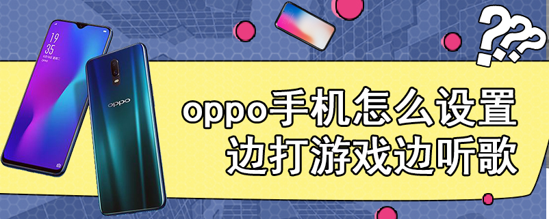 oppo手机怎么设置边打游戏边听歌