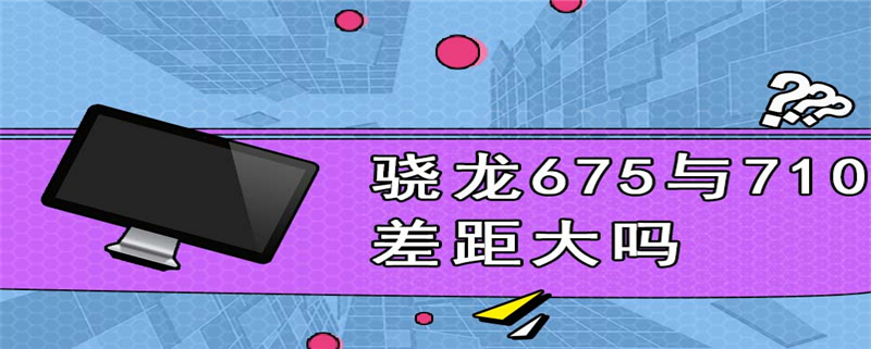 骁龙675与710差距大吗