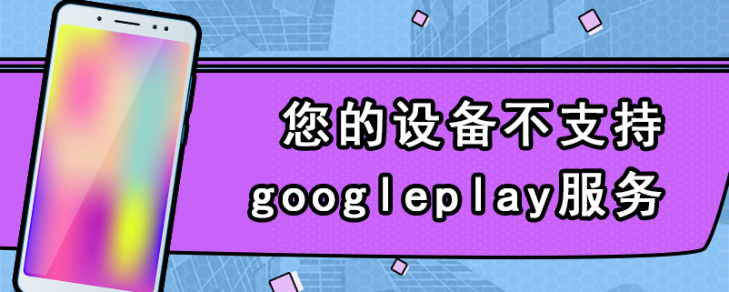 您的设备不支持googleplay服务