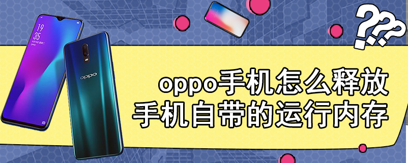 oppo手机怎么释放手机自带的运行内存