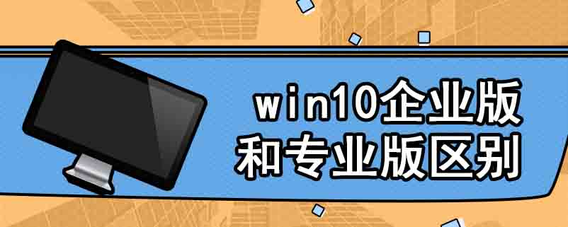 win10企业版和专业版区别