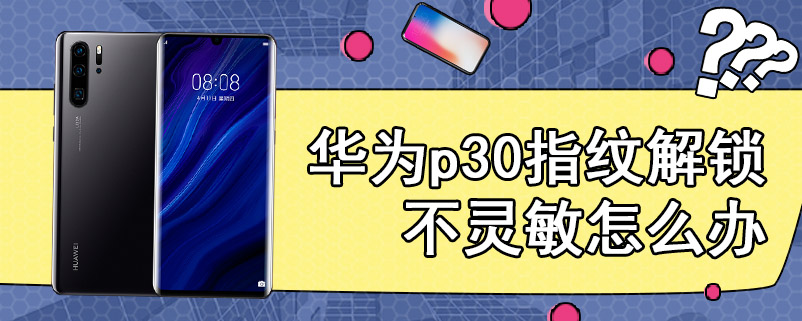 华为p30指纹解锁不灵敏怎么办