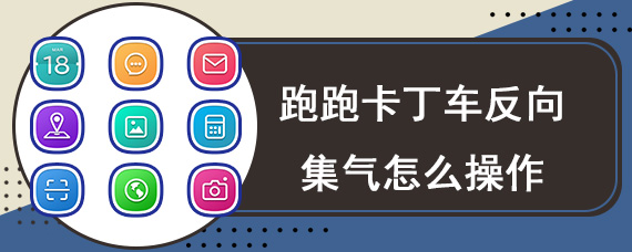 跑跑卡丁车反向集气怎么操作