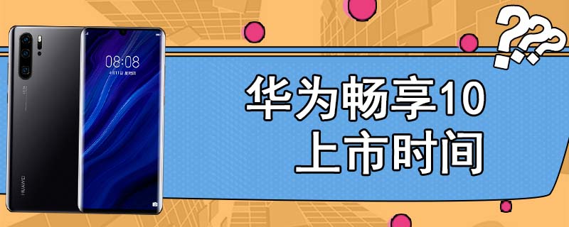 华为畅享10上市时间