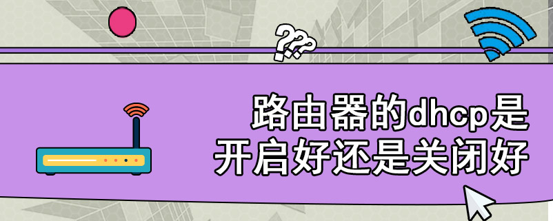 路由器的dhcp是开启好还是关闭好