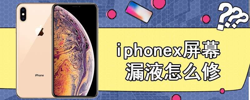 iphonex屏幕漏液怎么修