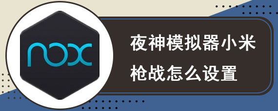 夜神模拟器小米枪战怎么设置