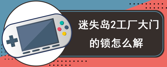 迷失岛2工厂大门的锁怎么解