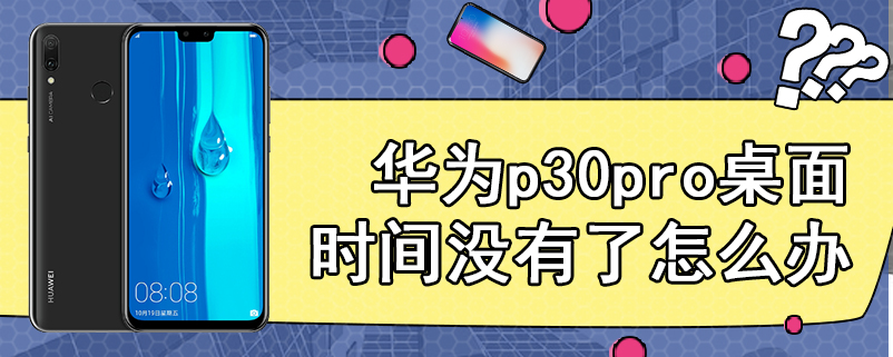 华为p30pro桌面时间没有了怎么办