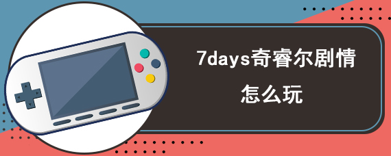 7days奇睿尔剧情怎么玩