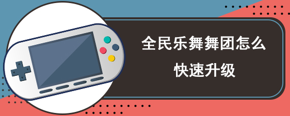 全民乐舞舞团怎么快速升级
