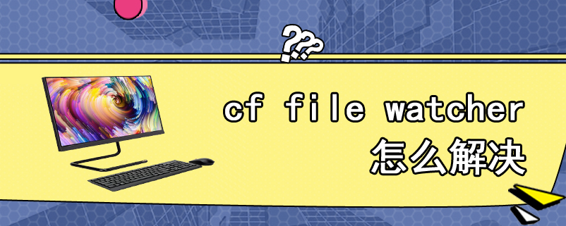 cf file watcher怎么解决