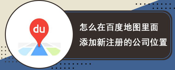 怎么在百度地图里面添加新注册的公司位置