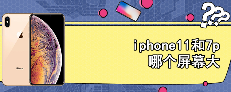 iphone11和7p哪个屏幕大